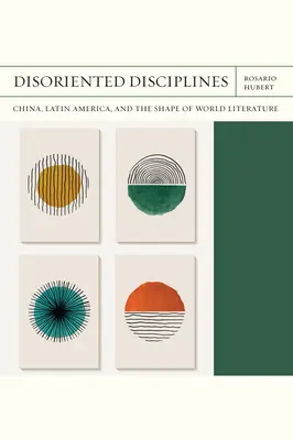 Disoriented Disciplines: Kína, Latin-Amerika és a világirodalom alakja 47. kötet - Disoriented Disciplines: China, Latin America, and the Shape of World Literature Volume 47