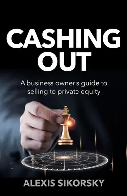 Cashing Out: Az üzlettulajdonosok útmutatója a magántőkének való eladáshoz - Cashing Out: The business owner's guide to selling to private equity