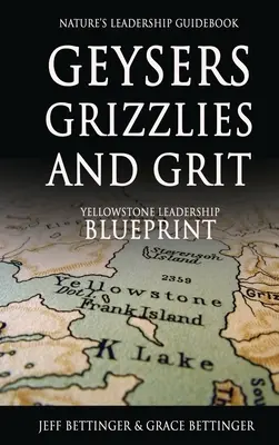 GEYSERS, GRIZZLIES AND GRIT Nature's Leadership Guidebook: Yellowstone vezetői tervrajza - GEYSERS, GRIZZLIES AND GRIT Nature's Leadership Guidebook: Yellowstone's Leadership Blueprint