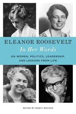 Eleanor Roosevelt: Az ő szavaival: A nőkről, politikáról, vezetésről és az élet tanulságairól - Eleanor Roosevelt: In Her Words: On Women, Politics, Leadership, and Lessons from Life