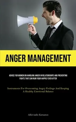 Anger Management: Tanácsok nőknek a harag kezeléséhez a kapcsolatokban és a boldogságodat tönkretevő veszekedések megelőzéséhez (Instr - Anger Management: Advice For Women On Handling Anger In Relationships And Preventing Fights That Can Ruin Your Happily Ever After (Instr