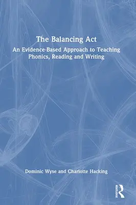 Az egyensúlyozás: A fonika, az olvasás és az írás tanításának bizonyítékokon alapuló megközelítése - The Balancing Act: An Evidence-Based Approach to Teaching Phonics, Reading and Writing