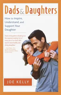 Apák és lányaik: Hogyan inspiráld, értsd és támogasd a lányodat, amikor olyan gyorsan felnő - Dads and Daughters: How to Inspire, Understand, and Support Your Daughter When She's Growing Up So Fast