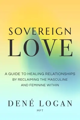 Szuverén szerelem: A Guide to Healing Relationships by Reclaiming the Masculine and Feminine Within - Sovereign Love: A Guide to Healing Relationships by Reclaiming the Masculine and Feminine Within