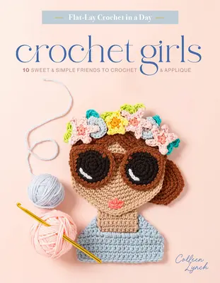 Horgolt lányok: 10 édes és egyszerű barátnő horgolásra és applikálásra - Crochet Girls: 10 Sweet & Simple Friends to Crochet & Appliqu