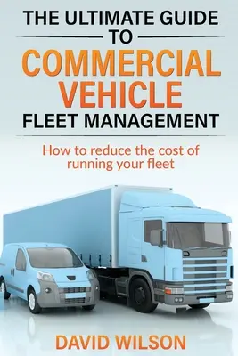 A haszongépjármű-flotta kezelésének végső útmutatója - The Ultimate Guide to Commercial Vehicle Fleet Management