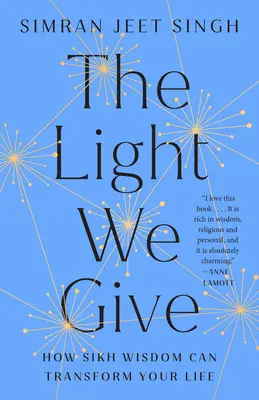 A fény, amit adunk: Hogyan változtathatja meg életedet a szikh bölcsesség - The Light We Give: How Sikh Wisdom Can Transform Your Life