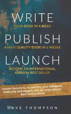 Írás Kiadványok indítása: Insider Secrets to Accelerate Your Influence, Authority, and Impact with an Inspirational, Best-Selling Book (Bennfentes titkok a befolyásod, tekintélyed és hatásod felgyorsításához egy inspiráló, bestseller könyvvel) - Write Publish Launch: Insider Secrets to Accelerate Your Influence, Authority, and Impact with an Inspirational, Best-Selling Book