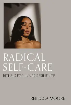 Radikális öngondoskodás: Rituálék a belső ellenálló képességért - Radical Self-Care: Rituals for Inner Resilience