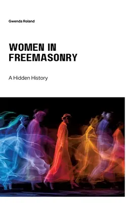 Nők a szabadkőművességben: A rejtett történelem - Women in Freemasonry: A Hidden History