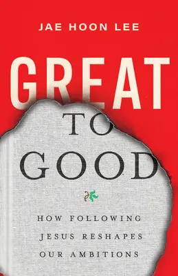 Nagyszerűből jóra: Hogyan alakítja át Jézus követése ambícióinkat - Great to Good: How Following Jesus Reshapes Our Ambitions