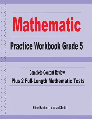 Mathematics Practice Workbook Grade 5: Complete Content Review Plus 2 Full-length Math Tests (Matematika gyakorló munkafüzet 5. osztály: Teljes tartalmi áttekintés plusz 2 teljes értékű matematikai teszt) - Mathematics Practice Workbook Grade 5: Complete Content Review Plus 2 Full-length Math Tests