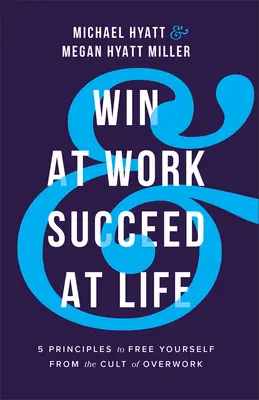 Nyerj a munkában és legyél sikeres az életben: 5 alapelv, hogy megszabadulj a túlhajszoltság kultuszától - Win at Work and Succeed at Life: 5 Principles to Free Yourself from the Cult of Overwork