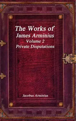 Jacobus Arminius művei 2. kötet - Magánviták - The Works of Jacobus Arminius Volume 2 - Private Disputations