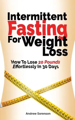 Időszakos böjt a fogyásért: Hogyan fogyhatsz 20 kilót könnyedén 30 nap alatt - Intermittent Fasting For Weight Loss: How To Lose 20 Pounds Effortlessly In 30 Days