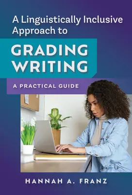 Nyelvi szempontból inkluzív megközelítés az írásbelik osztályozásához: Gyakorlati útmutató - A Linguistically Inclusive Approach to Grading Writing: A Practical Guide