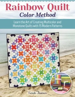 Rainbow Quilt Color Method: Tanulja meg a többszínű és egyszínű steppek készítésének művészetét 15 modern mintával - Rainbow Quilt Color Method: Learn the Art of Creating Multicolor and Monotone Quilts with 15 Modern Patterns