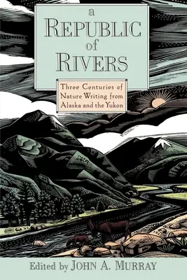 A folyók köztársasága: Három évszázad természetrajzai Alaszkából és a Yukonról - A Republic of Rivers: Three Centuries of Nature Writing from Alaska and the Yukon