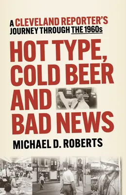 Forró típus, hideg sör és rossz hírek: Egy clevelandi riporter útja az 1960-as években - Hot Type, Cold Beer and Bad News: A Cleveland Reporter's Journey Through the 1960s