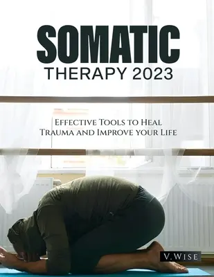 Szomatikus terápia 2023: Hatékony eszközök a trauma gyógyításához és az életed javításához - Somatic Therapy 2023: Effective Tools to Heal Trauma and Improve your Life