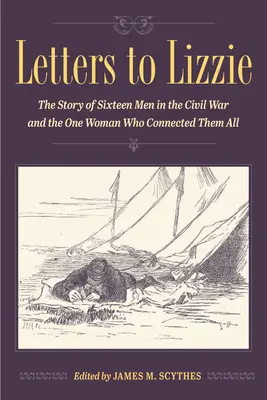 Levelek Lizzie-nek: Tizenhat férfi története a polgárháborúban és az egyetlen nő, aki mindannyiukat összekötötte - Letters to Lizzie: The Story of Sixteen Men in the Civil War and the One Woman Who Connected Them All