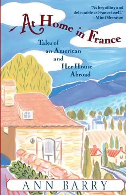 Otthon Franciaországban: Egy amerikai és háza történetei a fedélzeten - At Home in France: Tales of an American and Her House Aboard