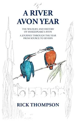 A River Avon Year: A „Shakespeare's Avon” vadvilága és története. Egy utazás az év során a forrástól a Severnig. - A River Avon Year: The Wildlife and History of 'Shakespeare's Avon'. A journey through the year from source to Severn.