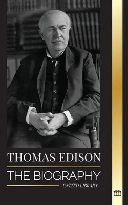 Thomas Edison: Edison: A modern világot feltaláló amerikai zseniális feltaláló és tudós életrajza. - Thomas Edison: The Biography of an American Genius Inventor and Scientist who Invented the Modern World