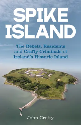 Spike Island: Írország történelmi szigetének lázadói, lakói és ravasz bűnözői - Spike Island: The Rebels, Residents and Crafty Criminals of Ireland's Historic Island