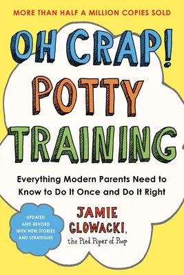 Oh Crap! Potty Training: Minden, amit a modern szülőknek tudniuk kell, hogy egyszer és jól csinálhassák - Oh Crap! Potty Training: Everything Modern Parents Need to Know to Do It Once and Do It Right