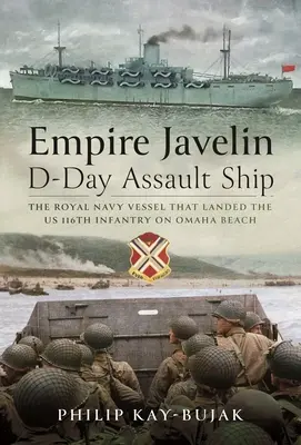 Empire Javelin, a D-nap támadóhajója: A Királyi Haditengerészet hajója, amely partra szállította a 116. gyalogezredet az Omaha Beachen. - Empire Javelin, D-Day Assault Ship: The Royal Navy Vessel That Landed the Us 116th Infantry on Omaha Beach