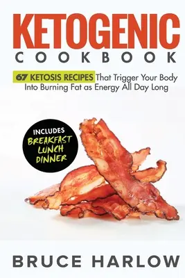 Ketogén szakácskönyv: 67 ketózisos recept, amelyek egész napra beindítják a szervezetet a zsírégetésben, mint energia - Ketogenic Cookbook: 67 Ketosis Recipes That Trigger Your Body into Burning Fat as Energy All Day Long