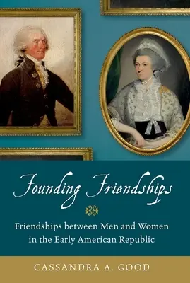 Alapító barátságok: Barátságok férfiak és nők között a korai amerikai köztársaságban - Founding Friendships: Friendships Between Men and Women in the Early American Republic