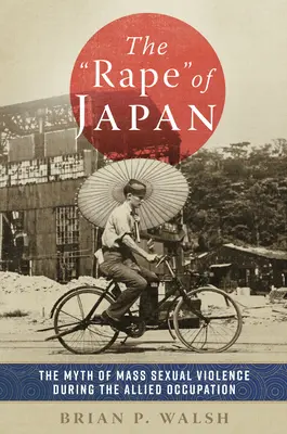 The Rape of Japan: The Myth of Mass Sexual Violence During the Allied Occupation (A tömeges szexuális erőszak mítosza a szövetséges megszállás alatt) - The Rape of Japan: The Myth of Mass Sexual Violence During the Allied Occupation