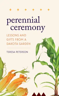 Örökös szertartás: Tanulságok és ajándékok egy dakotai kertből - Perennial Ceremony: Lessons and Gifts from a Dakota Garden