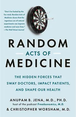 Random Acts of Medicine: Az orvosokat befolyásoló, a betegekre ható és az egészségünket alakító rejtett erők - Random Acts of Medicine: The Hidden Forces That Sway Doctors, Impact Patients, and Shape Our Health