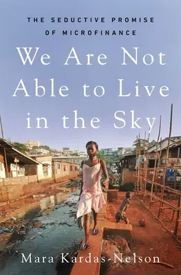 Nem vagyunk képesek az égben élni: A mikrofinanszírozás csábító ígérete - We Are Not Able to Live in the Sky: The Seductive Promise of Microfinance