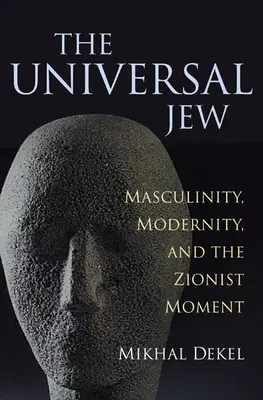 Az egyetemes zsidó: A férfiasság, a modernitás és a cionista pillanat - The Universal Jew: Masculinity, Modernity, and the Zionist Moment