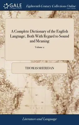 A Complete Dictionary of the English Language, Both With Regard to Sound and Meaning: Melynek egyik fő célja az, hogy egy egyszerű és állandó nyelvezetet hozzon létre - A Complete Dictionary of the English Language, Both With Regard to Sound and Meaning: One Main Object of Which Is, To Establish a Plain and Permanent