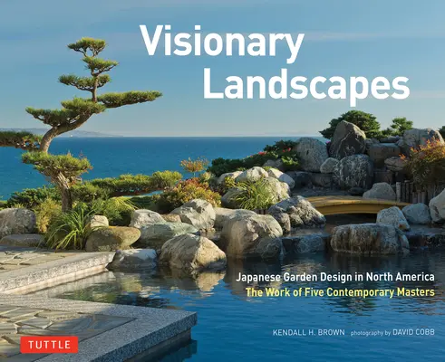 Látomásos tájak: Japán kerttervezés Észak-Amerikában, öt kortárs mester munkája - Visionary Landscapes: Japanese Garden Design in North America, the Work of Five Contemporary Masters