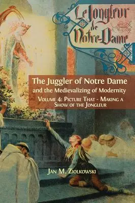 A Notre Dame-i zsonglőr és a modernitás medievalizálódása: Vol. 4: Picture That: Making a Show of the Jongleur - The Juggler of Notre Dame and the Medievalizing of Modernity: Vol. 4: Picture That: Making a Show of the Jongleur