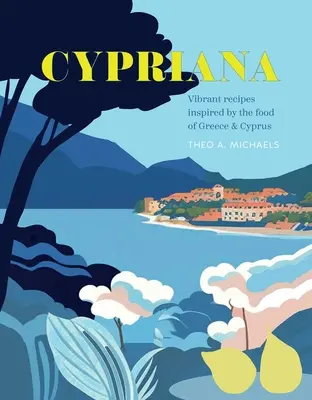 Cypriana: Görögország és Ciprus ételei által ihletett élénk receptek - Cypriana: Vibrant Recipes Inspired by the Food of Greece & Cyprus