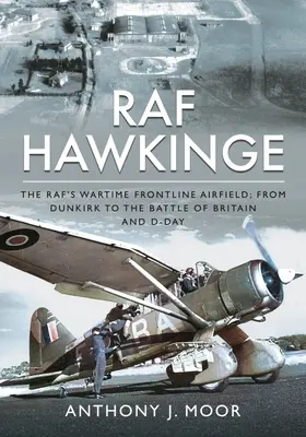 RAF Hawkinge: A Raf háborús frontvonalbeli repülőtere; Dunkerque-től az angliai csatáig és a D-napig - RAF Hawkinge: The Raf's Wartime Frontline Airfield; From Dunkirk to the Battle of Britain and D-Day