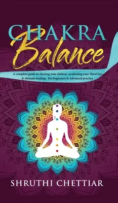 Csakraegyensúly: Teljes útmutató a csakrák tisztításához, a Harmadik Szemed felébresztéséhez és a végső gyógyuláshoz - Chakra Balance: A complete guide to clearing your chakras, awakening your Third Eye & ultimate healing