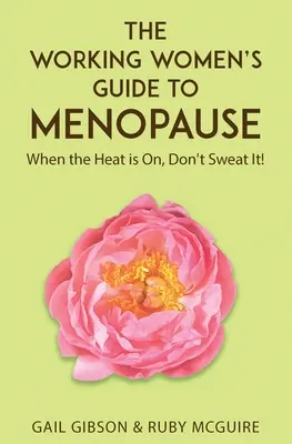 A dolgozó nők útmutatója a menopauzához: When the Heat is On. Don't Sweat It! - The Working Women's Guide to Menopause: When the Heat is On. Don't Sweat It!