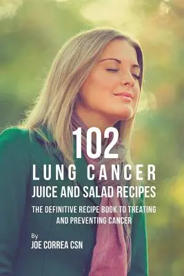 102 tüdőrákos gyümölcslé és saláta receptek: A rák kezelésének és megelőzésének végleges receptkönyve - 102 Lung Cancer Juice and Salad Recipes: The Definitive Recipe Book to Treating and Preventing Cancer