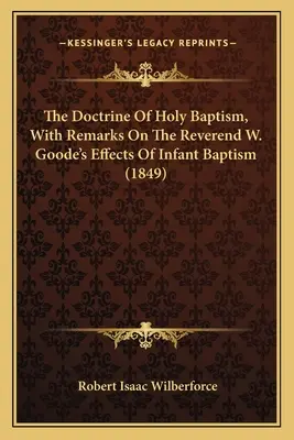 A szent keresztség tanítása, megjegyzésekkel W. Goode tiszteletesnek a csecsemőkeresztség hatásáról szóló írásához - The Doctrine Of Holy Baptism, With Remarks On The Reverend W. Goode's Effects Of Infant Baptism