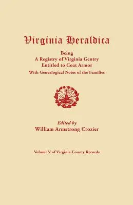 Virginia Heraldica, amely a Virginia Gentry címerpajzsra jogosult nemességének nyilvántartása, a családok genealógiai jegyzeteivel együtt - Virginia Heraldica, Being a Registry of Virginia Gentry Entitled to Coat Armor, with Genealogical Notes of the Families