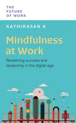 Mindfulness at Work: A siker és a vezetés újradefiniálása a digitális korban - Mindfulness at Work: Redefining Success and Leadership in the Digital Age