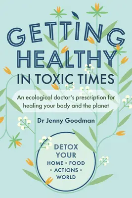 Egészségesnek lenni mérgező időkben: Egy ökológiai orvos receptje a tested és a bolygó gyógyítására - Getting Healthy in Toxic Times: An Ecological Doctor's Prescription for Healing Your Body and the Planet